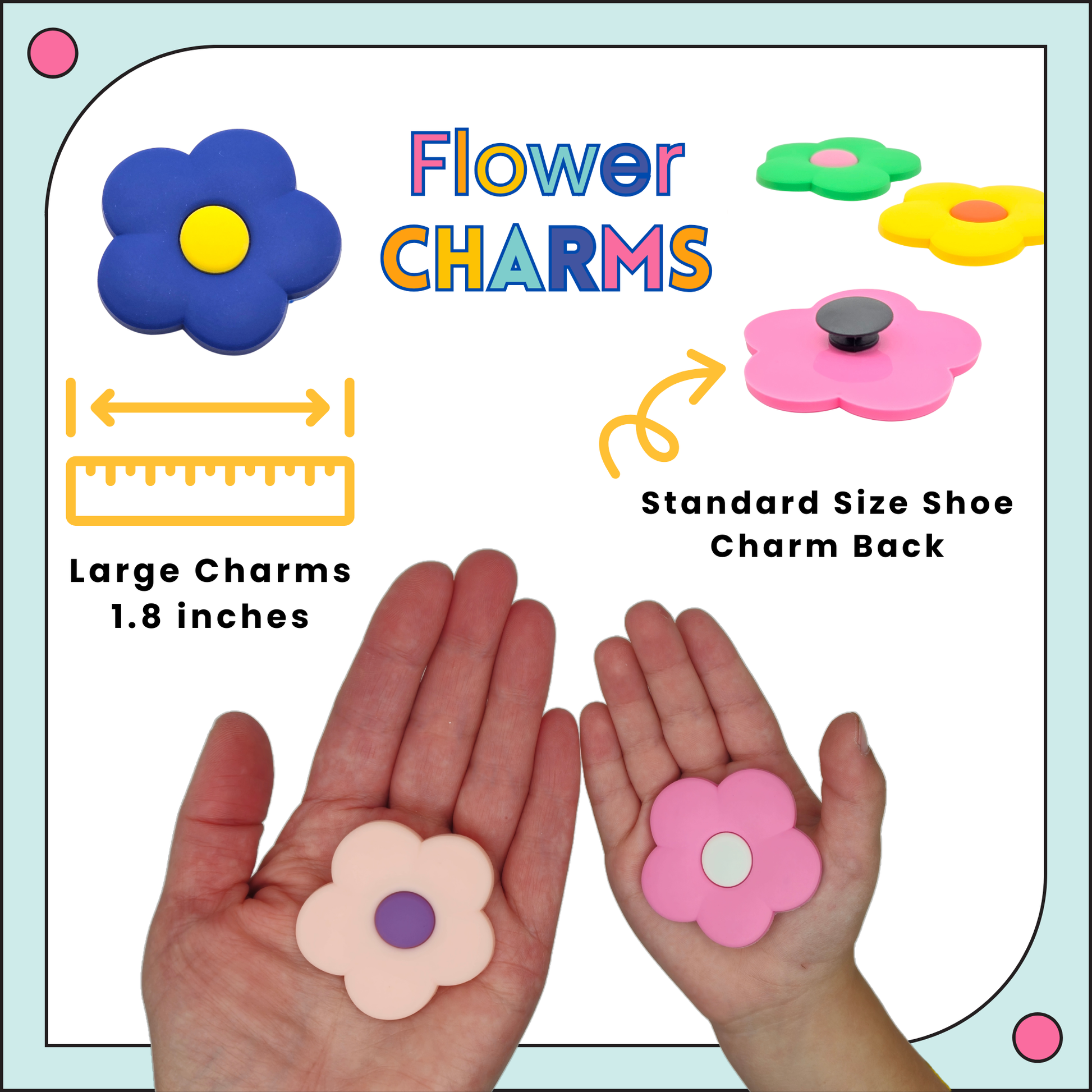 Flower Charms that are large charms size 1.8 inches and have a standard shoe charm back. Compatible with Crocs Shoe Charms and Cutie Crowns. Colorful and bright and fun and cute.